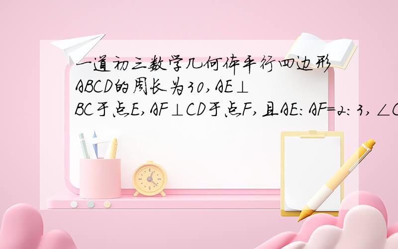 一道初三数学几何体平行四边形ABCD的周长为30,AE⊥BC于点E,AF⊥CD于点F,且AE:AF=2:3,∠C=120