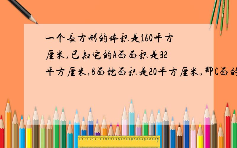 一个长方形的体积是160平方厘米,已知它的A面面积是32平方厘米,B面地面积是20平方厘米,那C面的面积是多少?