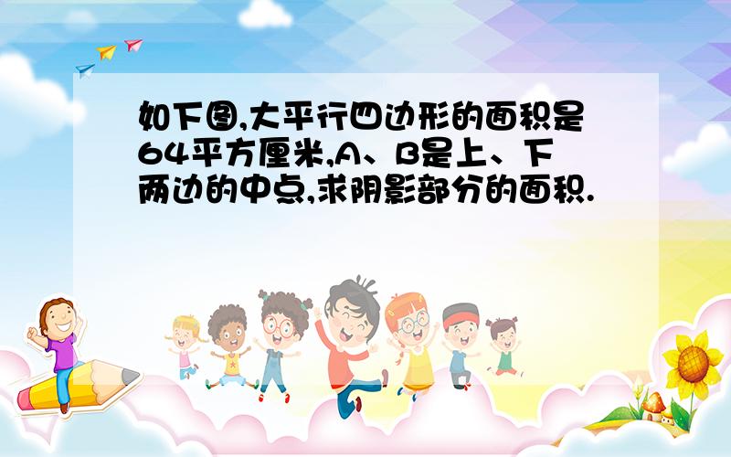 如下图,大平行四边形的面积是64平方厘米,A、B是上、下两边的中点,求阴影部分的面积.