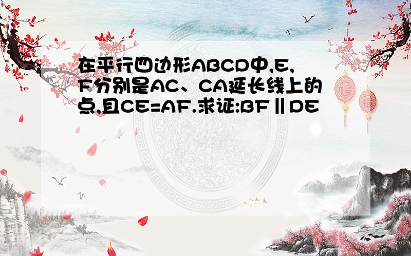 在平行四边形ABCD中,E,F分别是AC、CA延长线上的点,且CE=AF.求证:BF‖DE