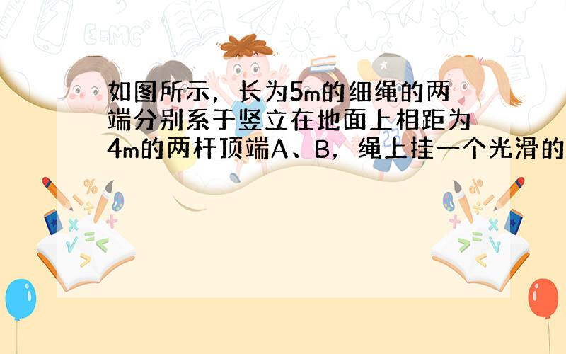 如图所示，长为5m的细绳的两端分别系于竖立在地面上相距为4m的两杆顶端A、B，绳上挂一个光滑的轻质挂钩，它钩着一个重为1