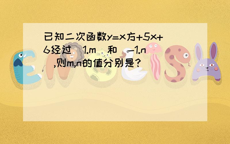 已知二次函数y=x方+5x+6经过（1.m）和（-1.n）,则m,n的值分别是?