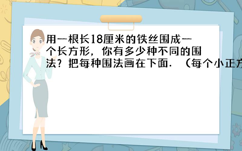 用一根长18厘米的铁丝围成一个长方形，你有多少种不同的围法？把每种围法画在下面．（每个小正方形的边长代表1厘米．）