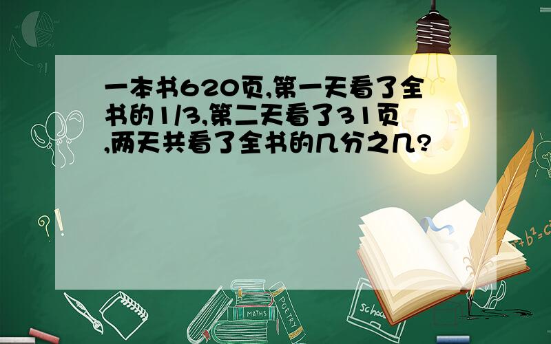 一本书620页,第一天看了全书的1/3,第二天看了31页,两天共看了全书的几分之几?