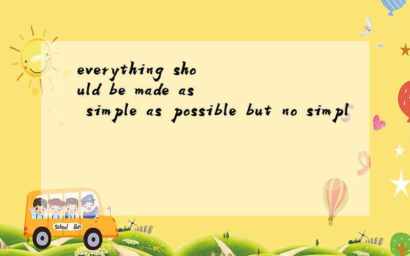 everything should be made as simple as possible but no simpl