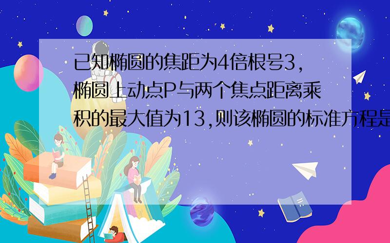 已知椭圆的焦距为4倍根号3,椭圆上动点P与两个焦点距离乘积的最大值为13,则该椭圆的标准方程是?