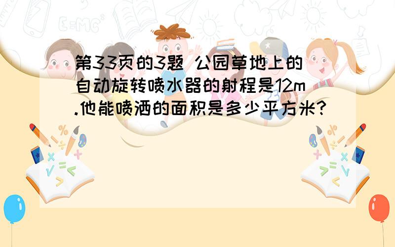 第33页的3题 公园草地上的自动旋转喷水器的射程是12m.他能喷洒的面积是多少平方米?