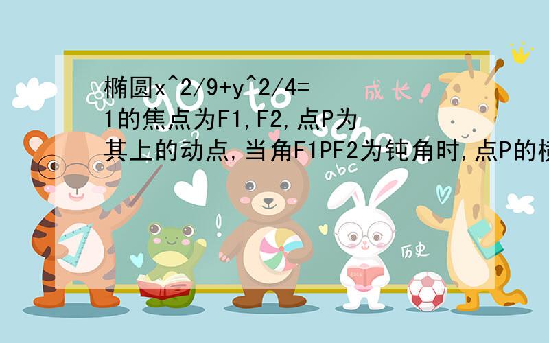 椭圆x^2/9+y^2/4=1的焦点为F1,F2,点P为其上的动点,当角F1PF2为钝角时,点P的横坐标的取值范围是