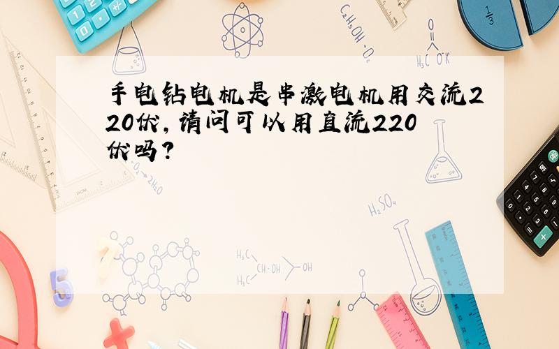 手电钻电机是串激电机用交流220伏,请问可以用直流220伏吗?