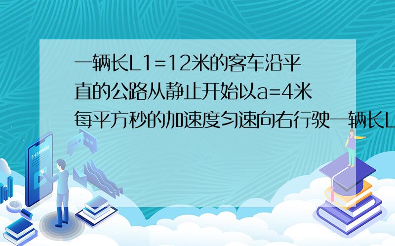 一辆长L1=12米的客车沿平直的公路从静止开始以a=4米每平方秒的加速度匀速向右行驶一辆长L2=18米的货车静止在离客车