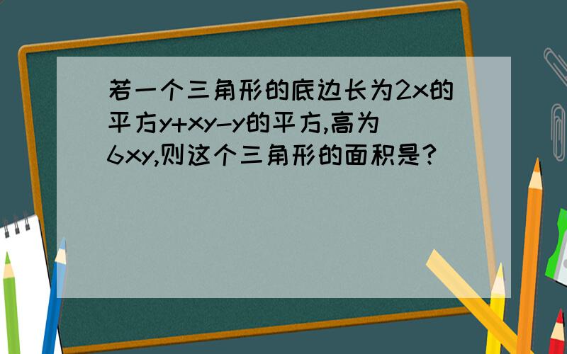 若一个三角形的底边长为2x的平方y+xy-y的平方,高为6xy,则这个三角形的面积是?