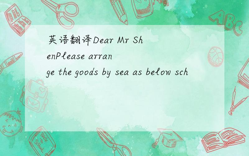 英语翻译Dear Mr ShenPlease arrange the goods by sea as below sch