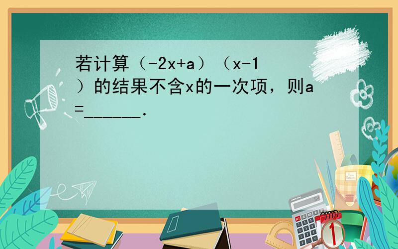 若计算（-2x+a）（x-1）的结果不含x的一次项，则a=______．