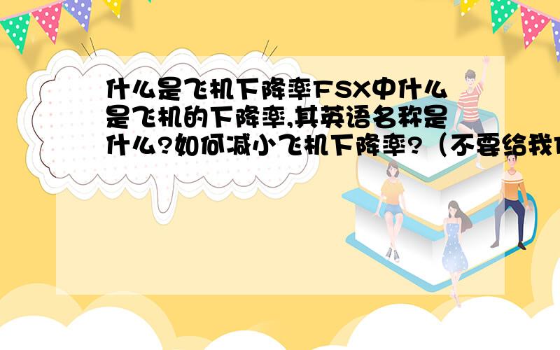 什么是飞机下降率FSX中什么是飞机的下降率,其英语名称是什么?如何减小飞机下降率?（不要给我FSX的键盘控制表格,2L的