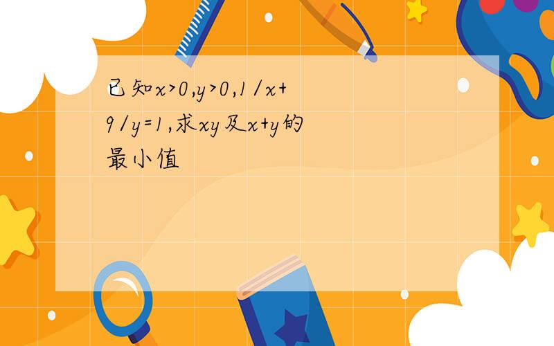 已知x>0,y>0,1/x+9/y=1,求xy及x+y的最小值