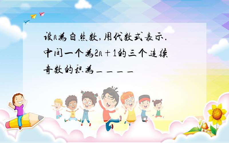 设n为自然数,用代数式表示.中间一个为2n+1的三个连续奇数的积为____