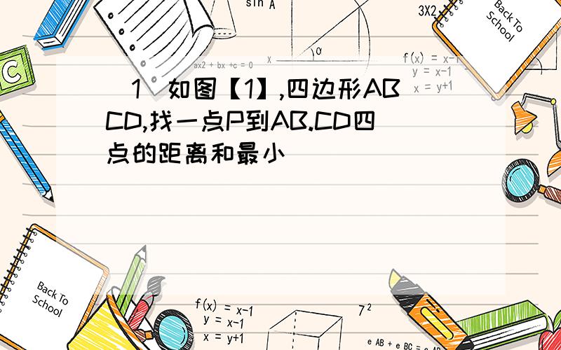 (1)如图【1】,四边形ABCD,找一点P到AB.CD四点的距离和最小