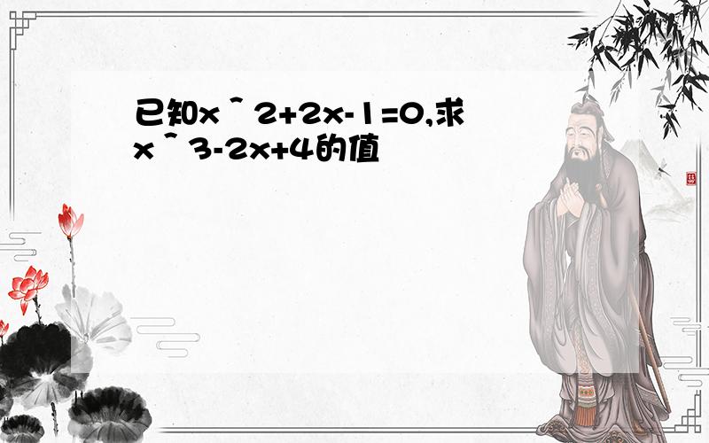 已知x＾2+2x-1=0,求x＾3-2x+4的值