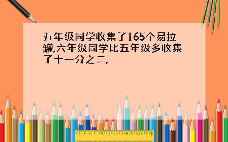 五年级同学收集了165个易拉罐,六年级同学比五年级多收集了十一分之二,