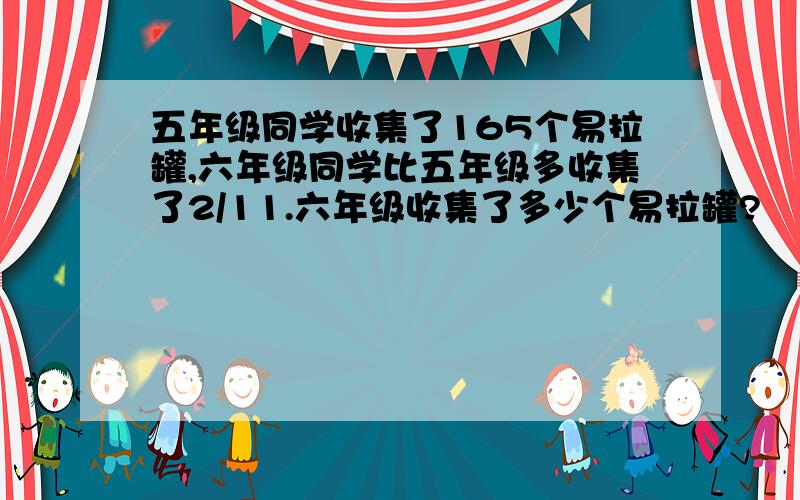 五年级同学收集了165个易拉罐,六年级同学比五年级多收集了2/11.六年级收集了多少个易拉罐?