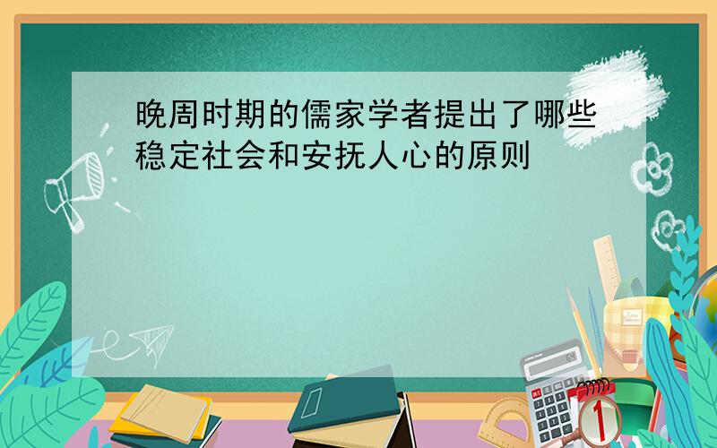 晚周时期的儒家学者提出了哪些稳定社会和安抚人心的原则