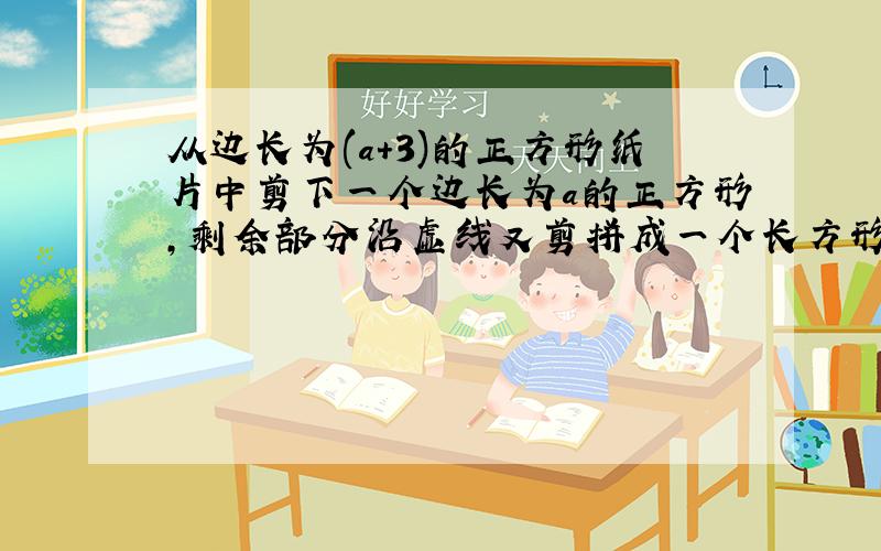 从边长为(a+3)的正方形纸片中剪下一个边长为a的正方形,剩余部分沿虚线又剪拼成一个长方形,它的周长是