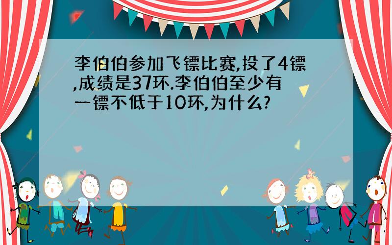 李伯伯参加飞镖比赛,投了4镖,成绩是37环.李伯伯至少有一镖不低于10环,为什么?