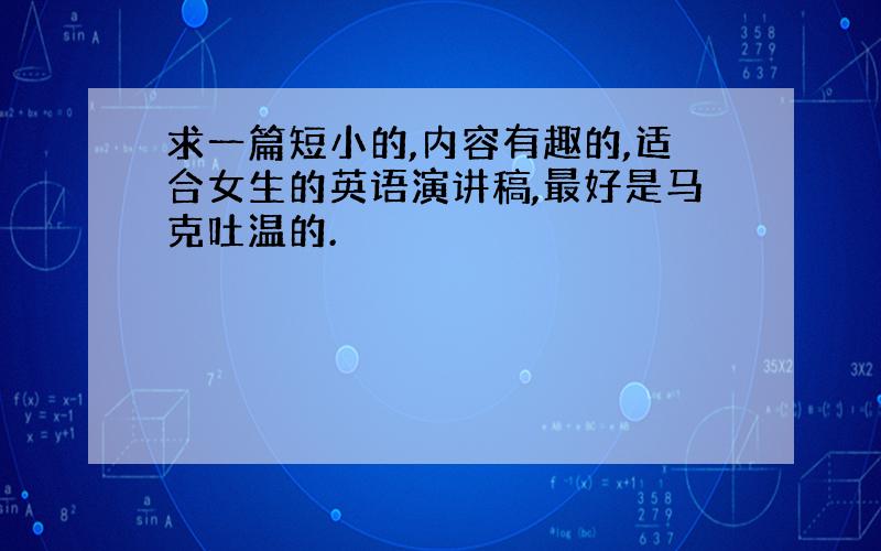 求一篇短小的,内容有趣的,适合女生的英语演讲稿,最好是马克吐温的.