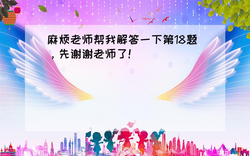 麻烦老师帮我解答一下第18题，先谢谢老师了！