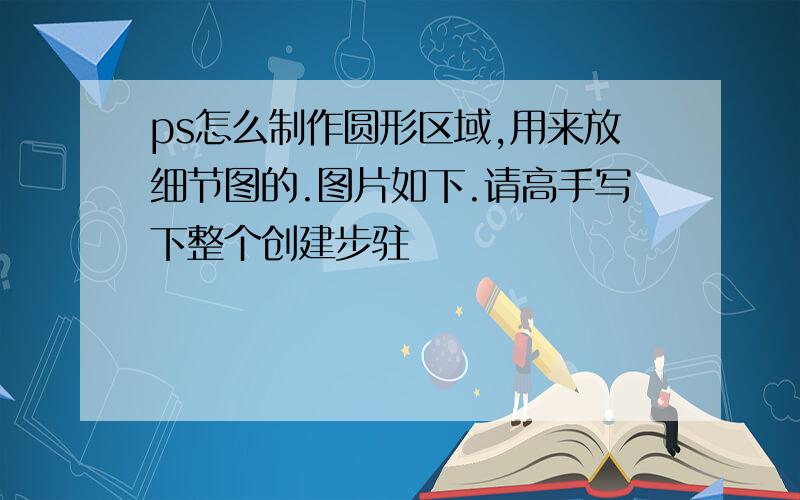 ps怎么制作圆形区域,用来放细节图的.图片如下.请高手写下整个创建步驻