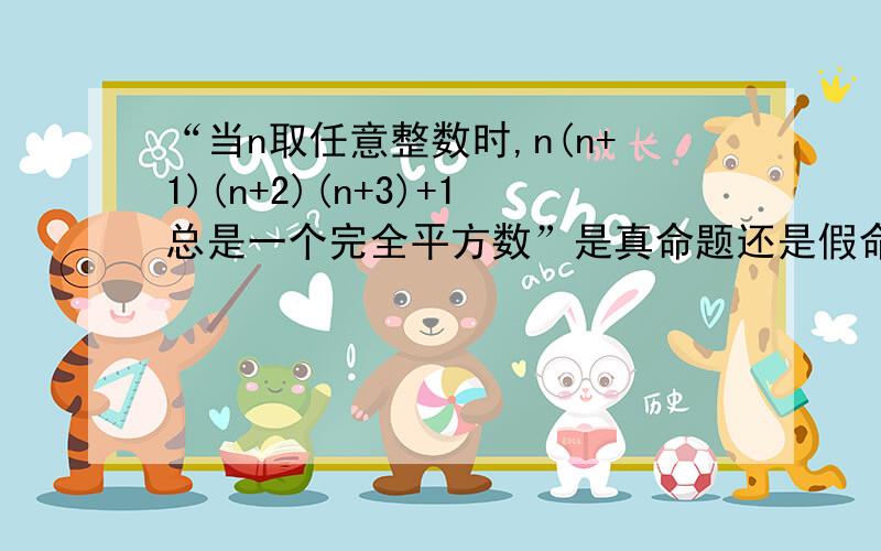 “当n取任意整数时,n(n+1)(n+2)(n+3)+1总是一个完全平方数”是真命题还是假命题?请说明理由!