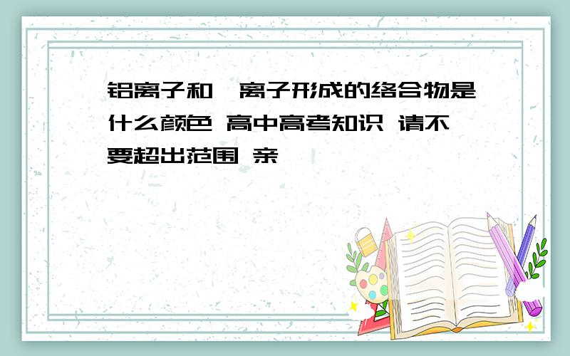 铝离子和氟离子形成的络合物是什么颜色 高中高考知识 请不要超出范围 亲