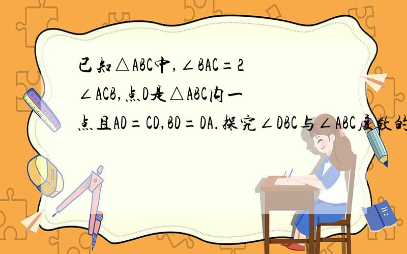 已知△ABC中,∠BAC=2∠ACB,点D是△ABC内一点且AD=CD,BD=DA.探究∠DBC与∠ABC度数的比值.