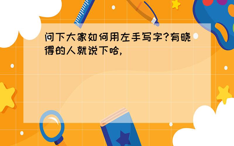 问下大家如何用左手写字?有晓得的人就说下哈,