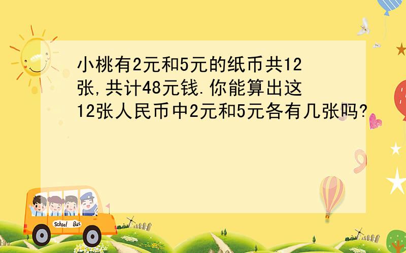 小桃有2元和5元的纸币共12张,共计48元钱.你能算出这12张人民币中2元和5元各有几张吗?