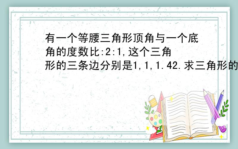 有一个等腰三角形顶角与一个底角的度数比:2:1,这个三角形的三条边分别是1,1,1.42.求三角形的面积?