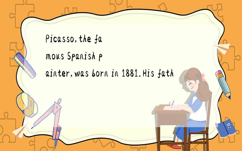 Picasso,the famous Spanish painter,was born in 1881.His fath