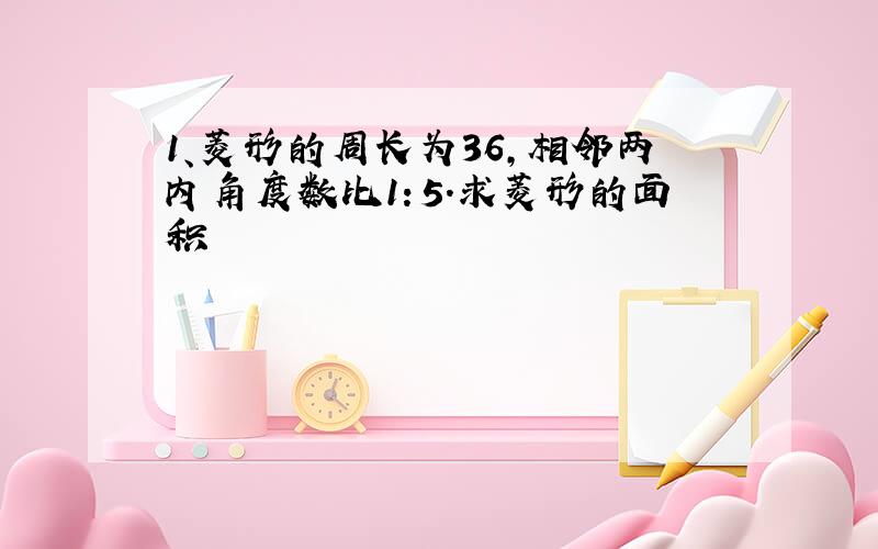 1、菱形的周长为36,相邻两内角度数比1：5.求菱形的面积