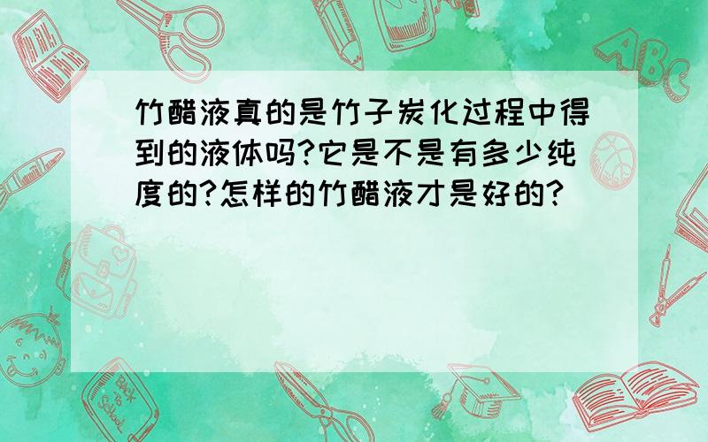 竹醋液真的是竹子炭化过程中得到的液体吗?它是不是有多少纯度的?怎样的竹醋液才是好的?