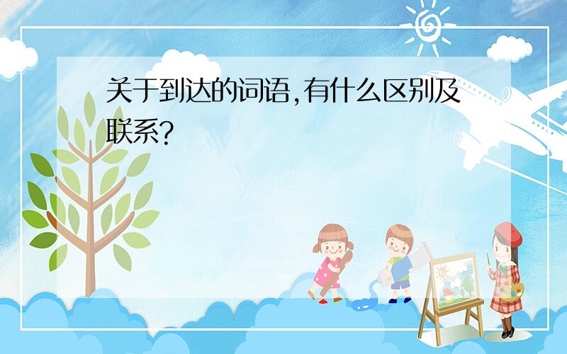 关于到达的词语,有什么区别及联系?