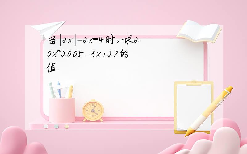 当|2x|-2x=4时,求20x^2005-3x+27的值.