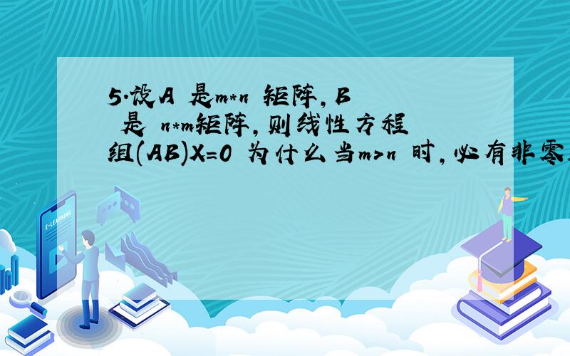 5.设A 是m*n 矩阵,B 是 n*m矩阵,则线性方程组(AB)X=0 为什么当m>n 时,必有非零解