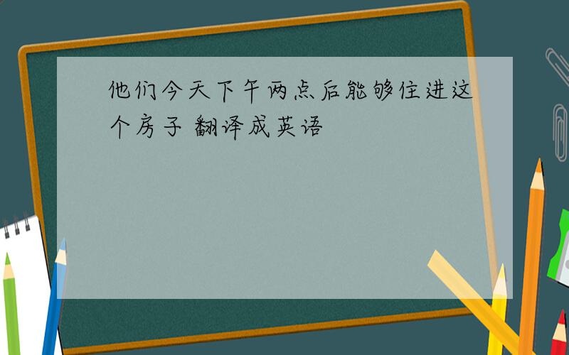 他们今天下午两点后能够住进这个房子 翻译成英语