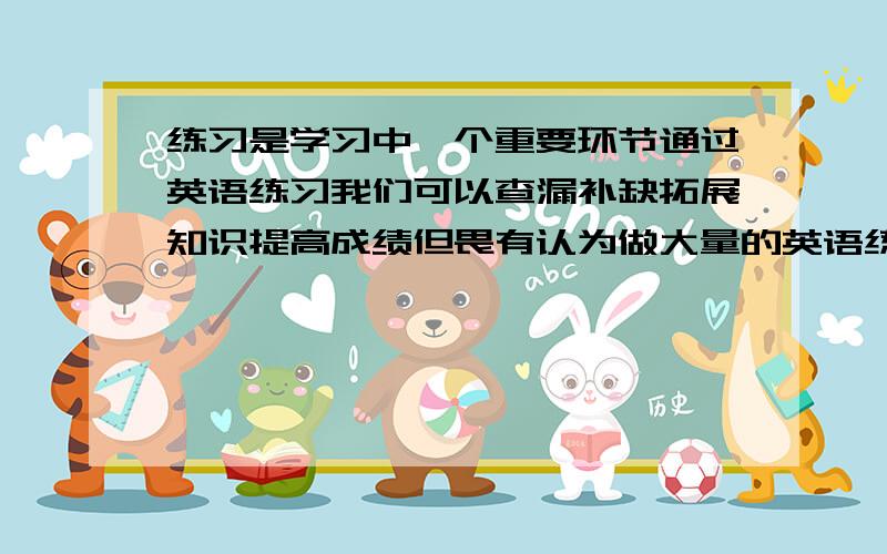 练习是学习中一个重要环节通过英语练习我们可以查漏补缺拓展知识提高成绩但畏有认为做大量的英语练习增添负担浪费时间时间使人疲