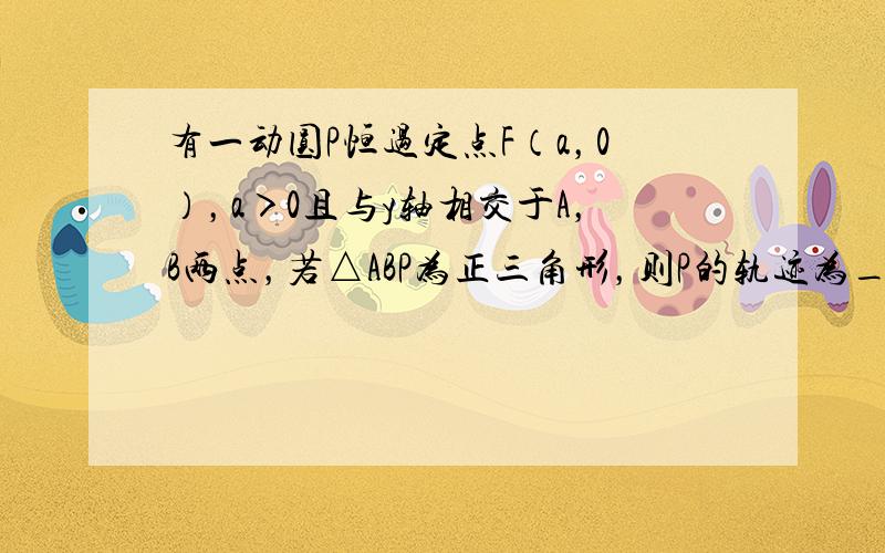 有一动圆P恒过定点F（a，0），a＞0且与y轴相交于A，B两点，若△ABP为正三角形，则P的轨迹为______．