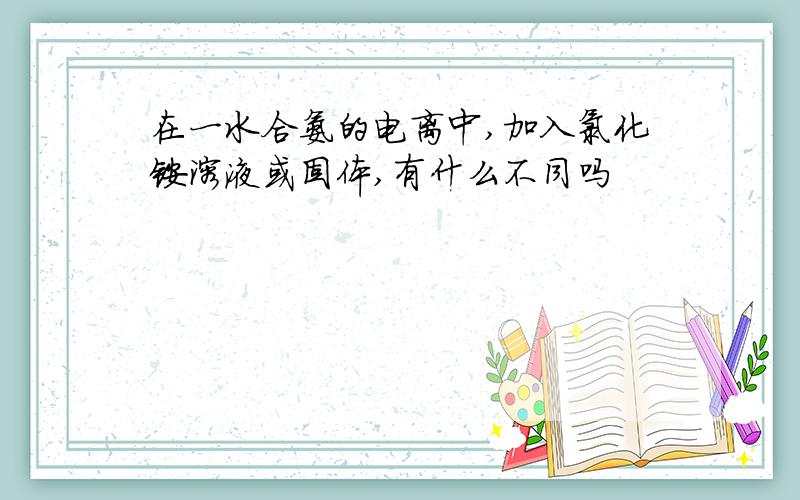 在一水合氨的电离中,加入氯化铵溶液或固体,有什么不同吗