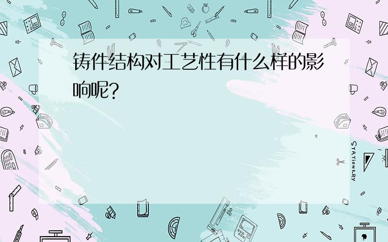 铸件结构对工艺性有什么样的影响呢?