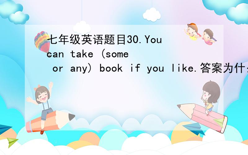 七年级英语题目30.You can take (some or any) book if you like.答案为什么是