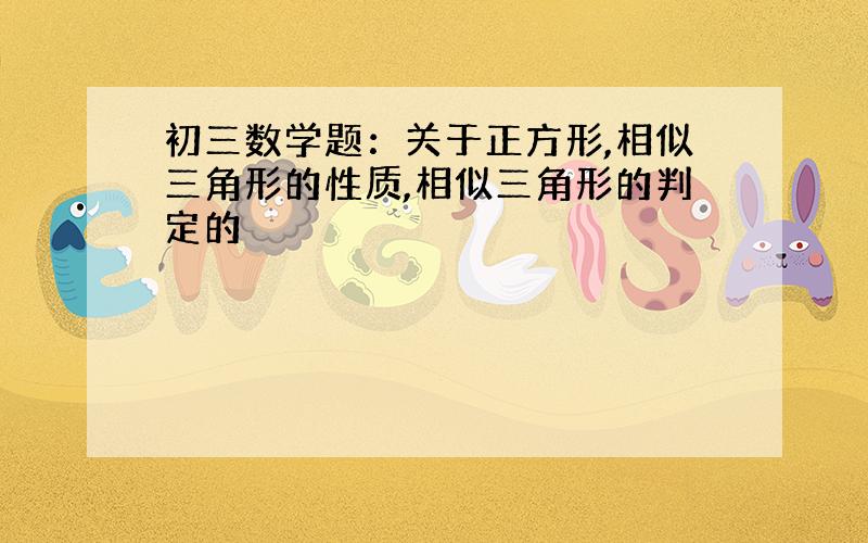 初三数学题：关于正方形,相似三角形的性质,相似三角形的判定的