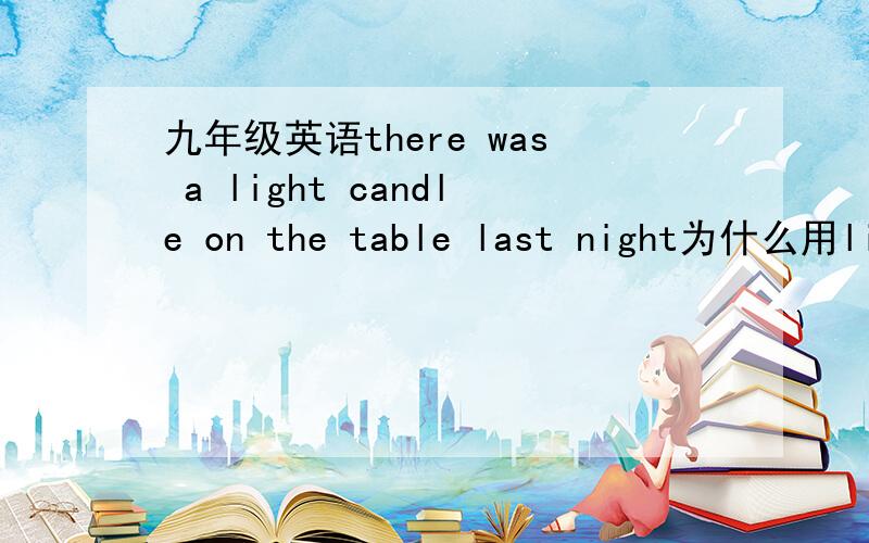 九年级英语there was a light candle on the table last night为什么用lig